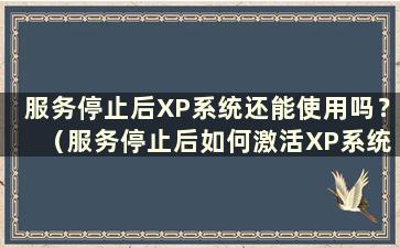 服务停止后XP系统还能使用吗？ （服务停止后如何激活XP系统）